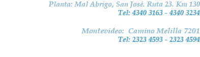 Planta: Mal Abrigo, San José. Ruta 23. Km 130
Tel: 4340 3163 - 4340 3234 Montevideo: Camino Melilla 7201
Tel: 2323 4593 - 2323 4594